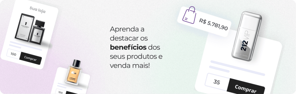 Aprenda a destacar os benefícios dos seus produtos e venda mais
