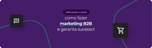 Como fazer marketing B2B? Siga estes 7 passos para o sucesso