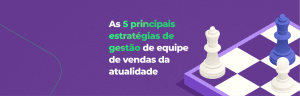 As 5 principais estratégias de gestão de equipe de vendas da atualidade