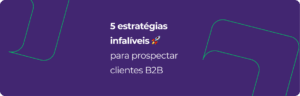 Confira 5 estratégias infalíveis para prospectar clientes B2B