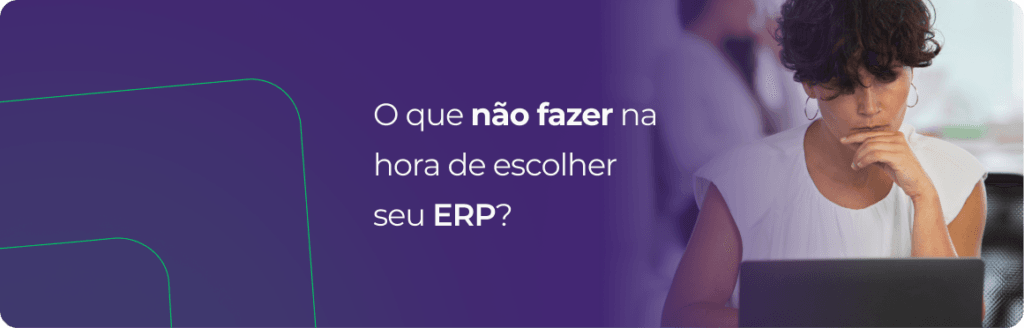 O que não fazer na hora de escolher seu ERP? Veja exemplos