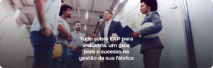 Tudo sobre ERP para indústria: um guia para o sucesso na gestão da sua fábrica